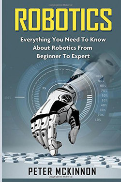 Robotics: Everything You Need to Know About Robotics from Beginner to Expert Robotics: Everything You Need to Know About Robotics from Beginner to Expert