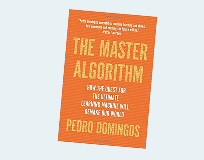 The Master Algorithm: How the Quest for the Ultimate Learning Machine Will Remake Our World