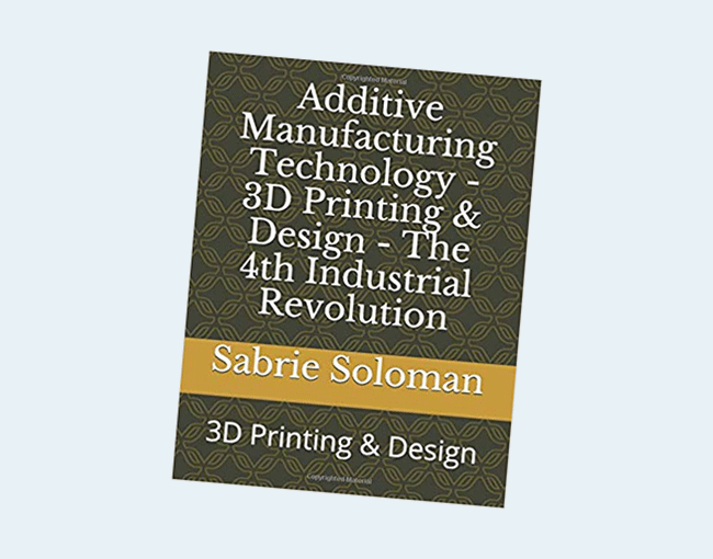 Additive Manufacturing Technology – 3D Printing & Design – The 4th Industrial Revolution: 3D Printing & Design