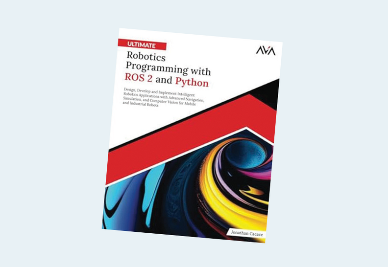 Ultimate Robotics Programming with ROS 2 and Python: Design, Develop, and Implement Intelligent Robotics Applications with Advanced Navigation, ... and Industrial Robots