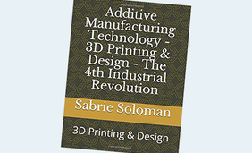 Additive Manufacturing Technology – 3D Printing & Design – The 4th Industrial Revolution: 3D Printing & Design