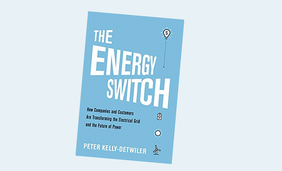 The Energy Switch: How Companies and Customers are Transforming the Electrical Grid and the Future of Power